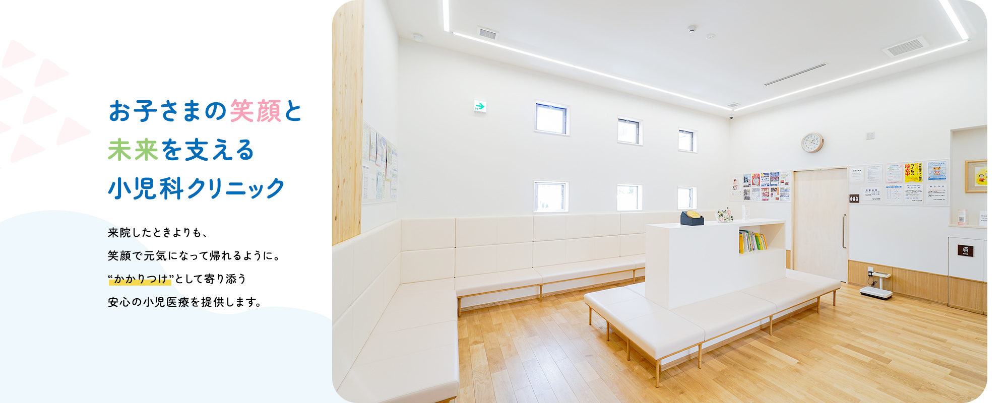 お子さまの笑顔と未来を支える小児科クリニック来院したときよりも、笑顔で元気になって帰れるように。“かかりつけ”として寄り添う安心の小児医療を提供します。